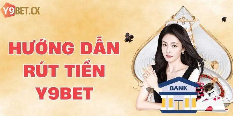 Rút Tiền Y9bet - Hướng Dẫn Thao Tác Chi Tiết Và Nhanh Chóng